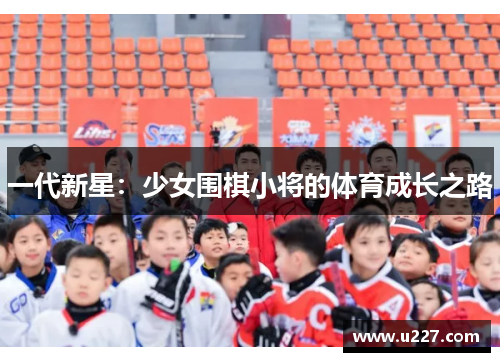 一代新星：少女围棋小将的体育成长之路
